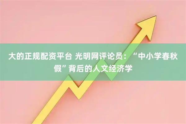 大的正规配资平台 光明网评论员：“中小学春秋假”背后的人文经济学