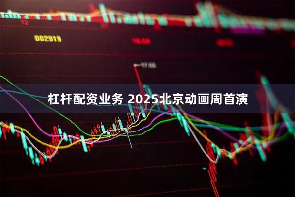 杠杆配资业务 2025北京动画周首演