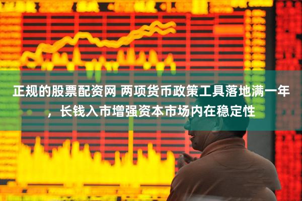 正规的股票配资网 两项货币政策工具落地满一年，长钱入市增强资本市场内在稳定性