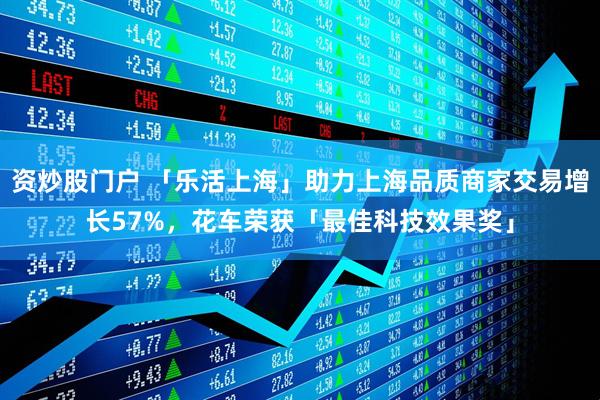 资炒股门户 「乐活上海」助力上海品质商家交易增长57%，花车荣获「最佳科技效果奖」