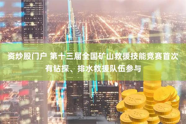 资炒股门户 第十三届全国矿山救援技能竞赛首次有钻探、排水救援队伍参与