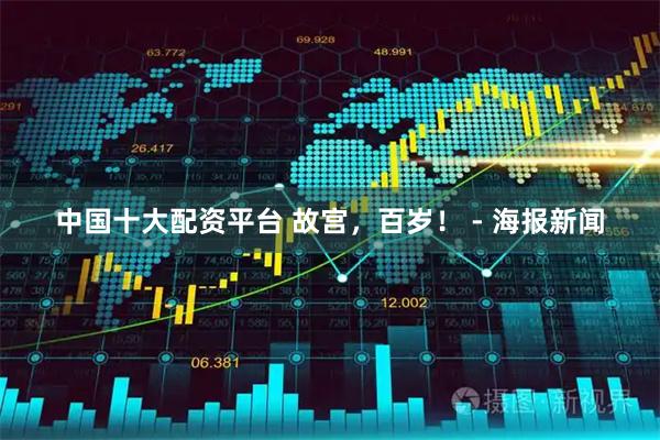 中国十大配资平台 故宫，百岁！ - 海报新闻