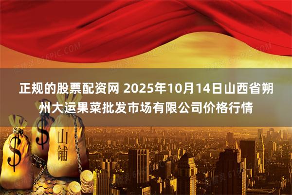 正规的股票配资网 2025年10月14日山西省朔州大运果菜批发市场有限公司价格行情
