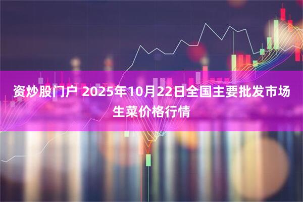 资炒股门户 2025年10月22日全国主要批发市场生菜价格行情