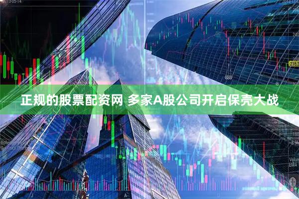 正规的股票配资网 多家A股公司开启保壳大战