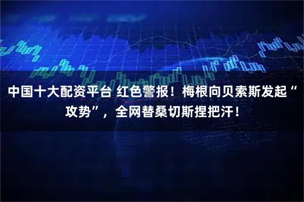 中国十大配资平台 红色警报！梅根向贝索斯发起“攻势”，全网替桑切斯捏把汗！