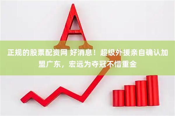 正规的股票配资网 好消息！超级外援亲自确认加盟广东，宏远为夺冠不惜重金