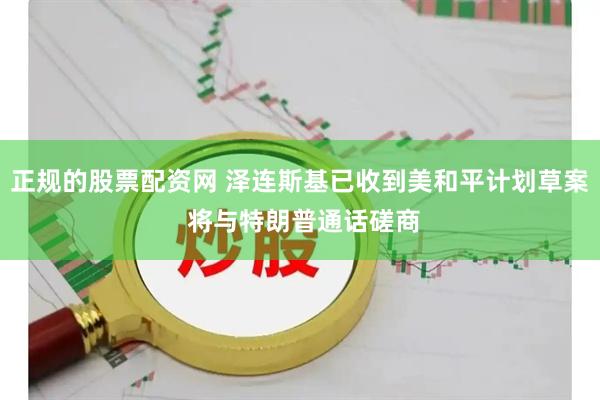 正规的股票配资网 泽连斯基已收到美和平计划草案 将与特朗普通话磋商