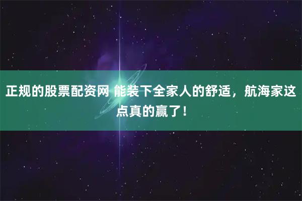 正规的股票配资网 能装下全家人的舒适，航海家这点真的赢了！