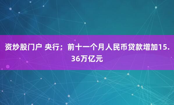 资炒股门户 央行：前十一个月人民币贷款增加15.36万亿元