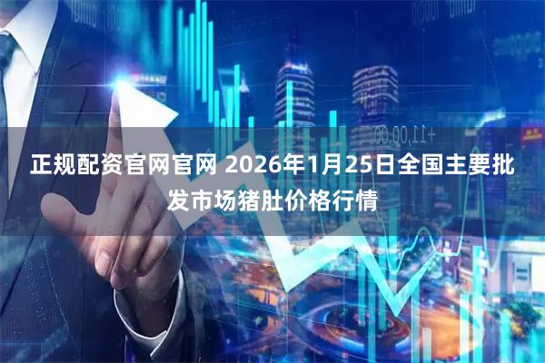 正规配资官网官网 2026年1月25日全国主要批发市场猪肚价格行情