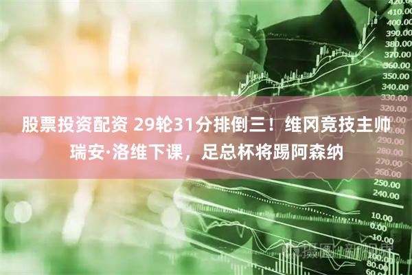 股票投资配资 29轮31分排倒三！维冈竞技主帅瑞安·洛维下课，足总杯将踢阿森纳