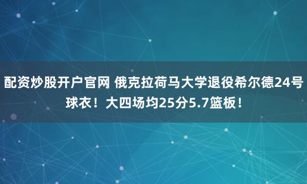 配资炒股开户官网 俄克拉荷马大学退役希尔德24号球衣！大四场均25分5.7篮板！
