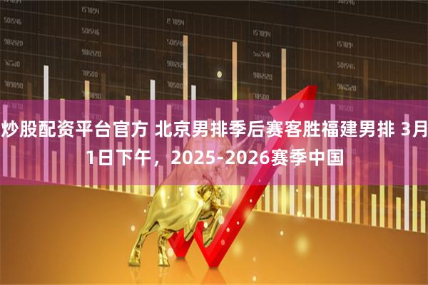 炒股配资平台官方 北京男排季后赛客胜福建男排 3月1日下午，2025-2026赛季中国