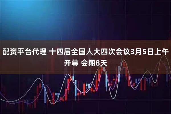 配资平台代理 十四届全国人大四次会议3月5日上午开幕 会期8天