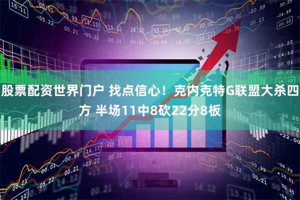 股票配资世界门户 找点信心！克内克特G联盟大杀四方 半场11中8砍22分8板