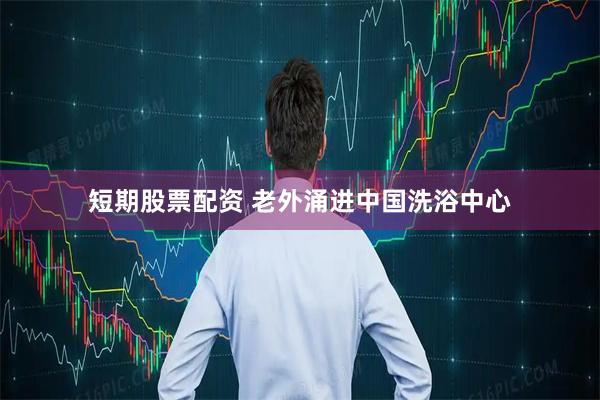 短期股票配资 老外涌进中国洗浴中心
